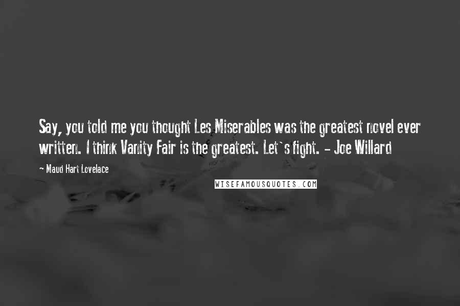 Maud Hart Lovelace Quotes: Say, you told me you thought Les Miserables was the greatest novel ever written. I think Vanity Fair is the greatest. Let's fight. - Joe Willard