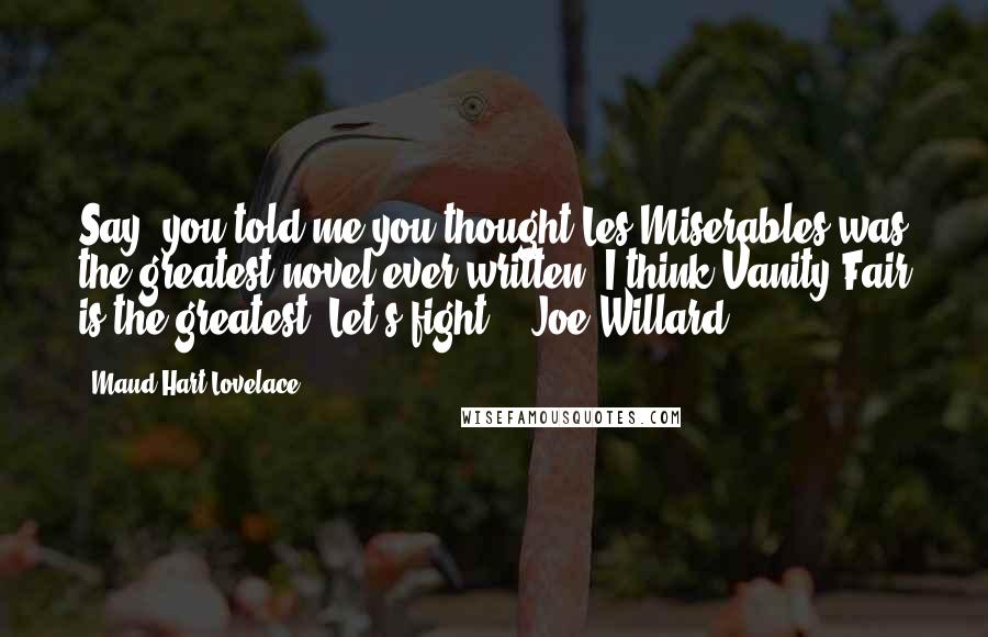 Maud Hart Lovelace Quotes: Say, you told me you thought Les Miserables was the greatest novel ever written. I think Vanity Fair is the greatest. Let's fight. - Joe Willard