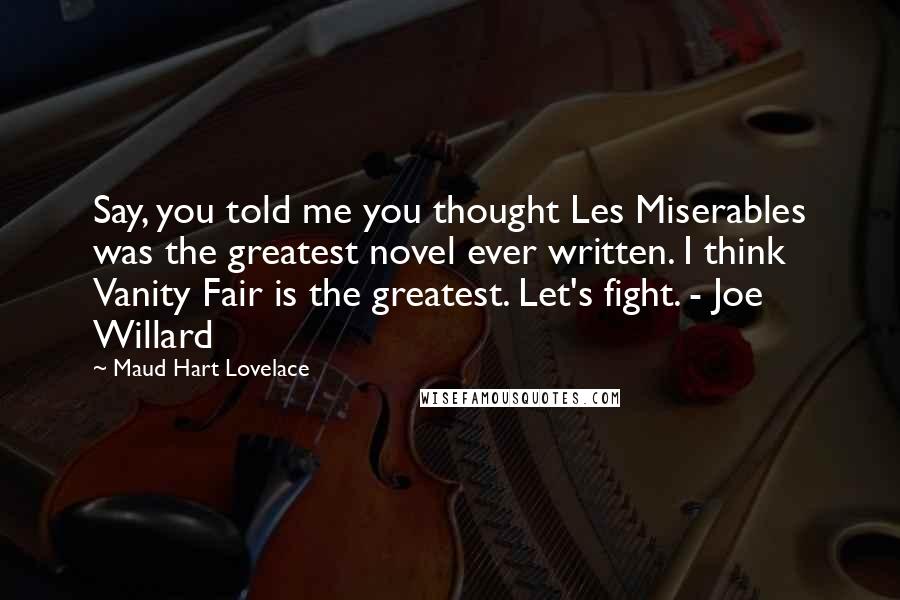 Maud Hart Lovelace Quotes: Say, you told me you thought Les Miserables was the greatest novel ever written. I think Vanity Fair is the greatest. Let's fight. - Joe Willard