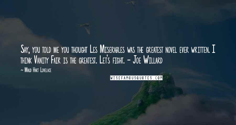 Maud Hart Lovelace Quotes: Say, you told me you thought Les Miserables was the greatest novel ever written. I think Vanity Fair is the greatest. Let's fight. - Joe Willard