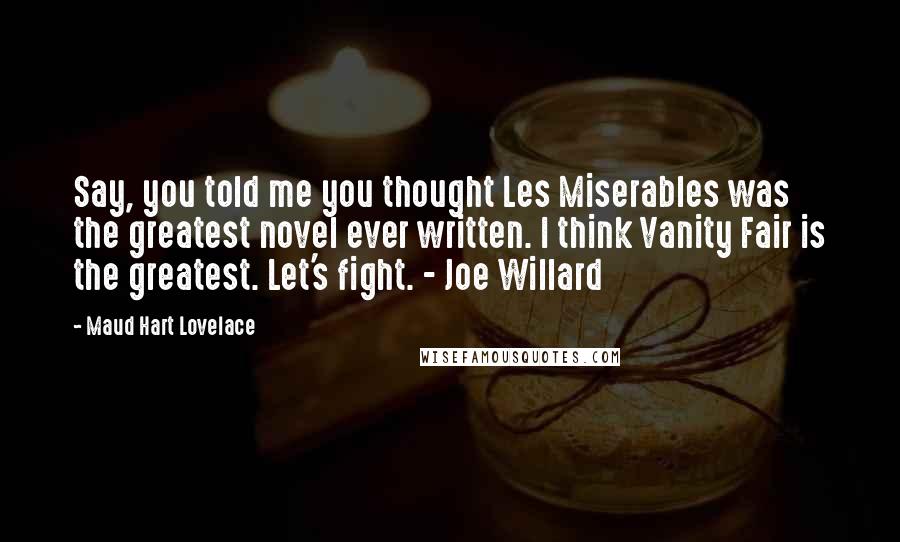 Maud Hart Lovelace Quotes: Say, you told me you thought Les Miserables was the greatest novel ever written. I think Vanity Fair is the greatest. Let's fight. - Joe Willard