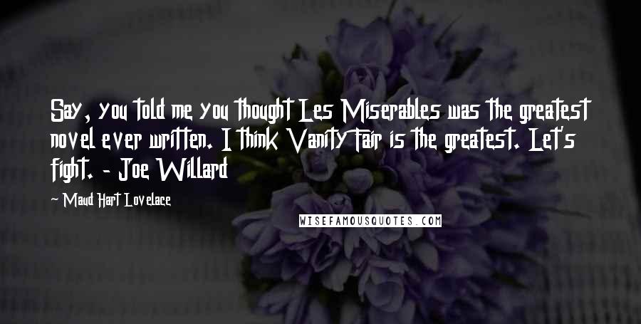 Maud Hart Lovelace Quotes: Say, you told me you thought Les Miserables was the greatest novel ever written. I think Vanity Fair is the greatest. Let's fight. - Joe Willard