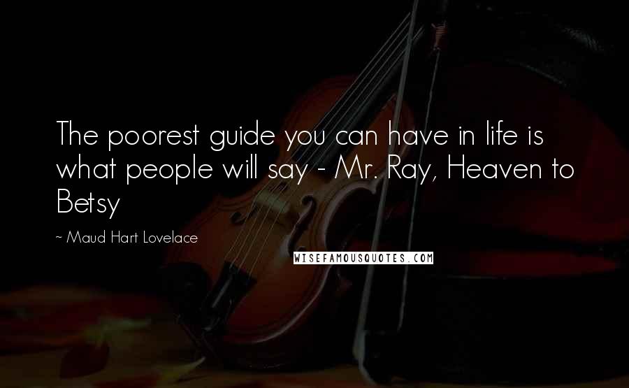 Maud Hart Lovelace Quotes: The poorest guide you can have in life is what people will say - Mr. Ray, Heaven to Betsy