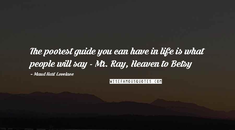 Maud Hart Lovelace Quotes: The poorest guide you can have in life is what people will say - Mr. Ray, Heaven to Betsy