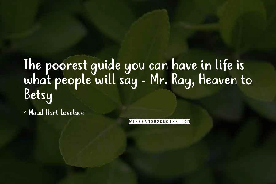Maud Hart Lovelace Quotes: The poorest guide you can have in life is what people will say - Mr. Ray, Heaven to Betsy