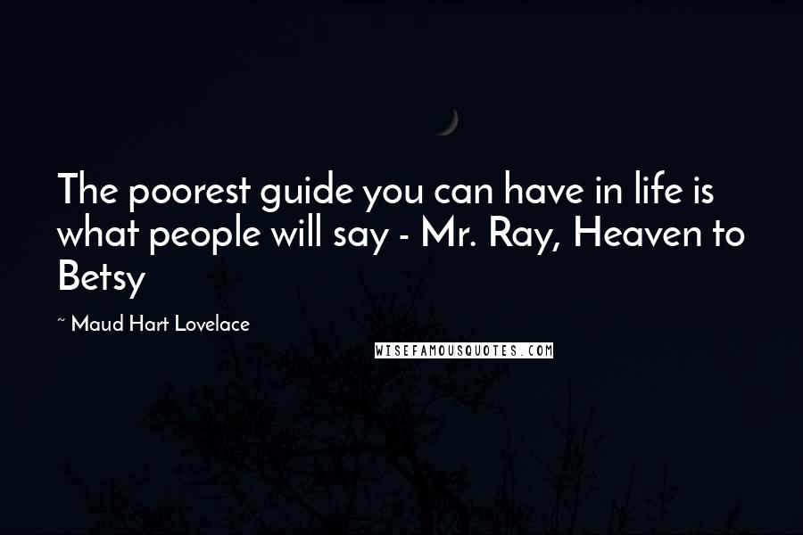 Maud Hart Lovelace Quotes: The poorest guide you can have in life is what people will say - Mr. Ray, Heaven to Betsy