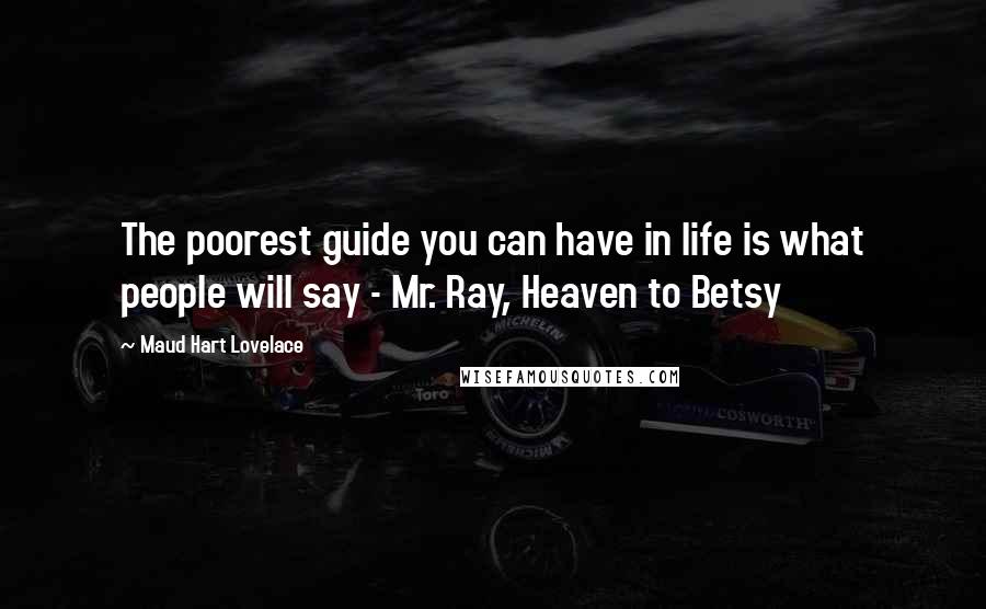 Maud Hart Lovelace Quotes: The poorest guide you can have in life is what people will say - Mr. Ray, Heaven to Betsy