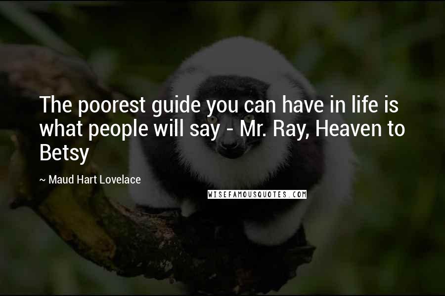 Maud Hart Lovelace Quotes: The poorest guide you can have in life is what people will say - Mr. Ray, Heaven to Betsy