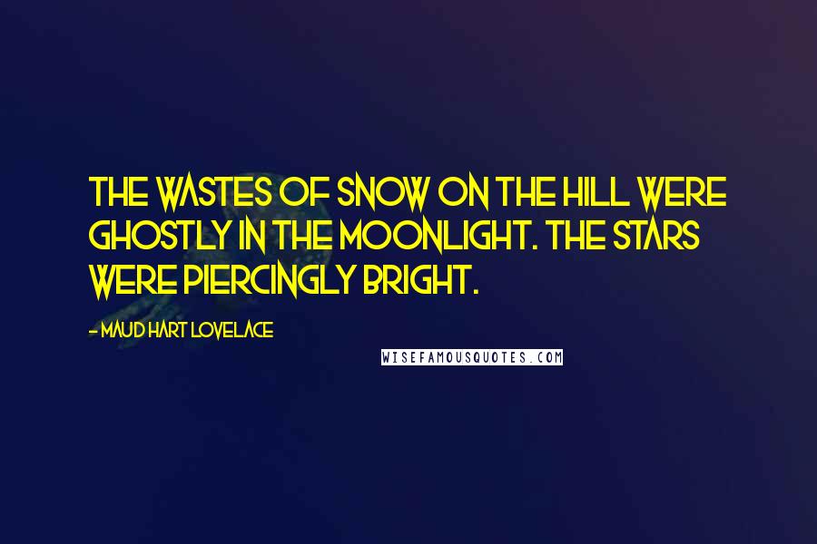 Maud Hart Lovelace Quotes: The wastes of snow on the hill were ghostly in the moonlight. The stars were piercingly bright.