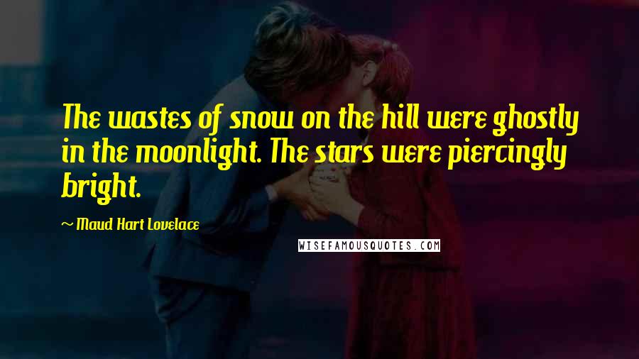 Maud Hart Lovelace Quotes: The wastes of snow on the hill were ghostly in the moonlight. The stars were piercingly bright.