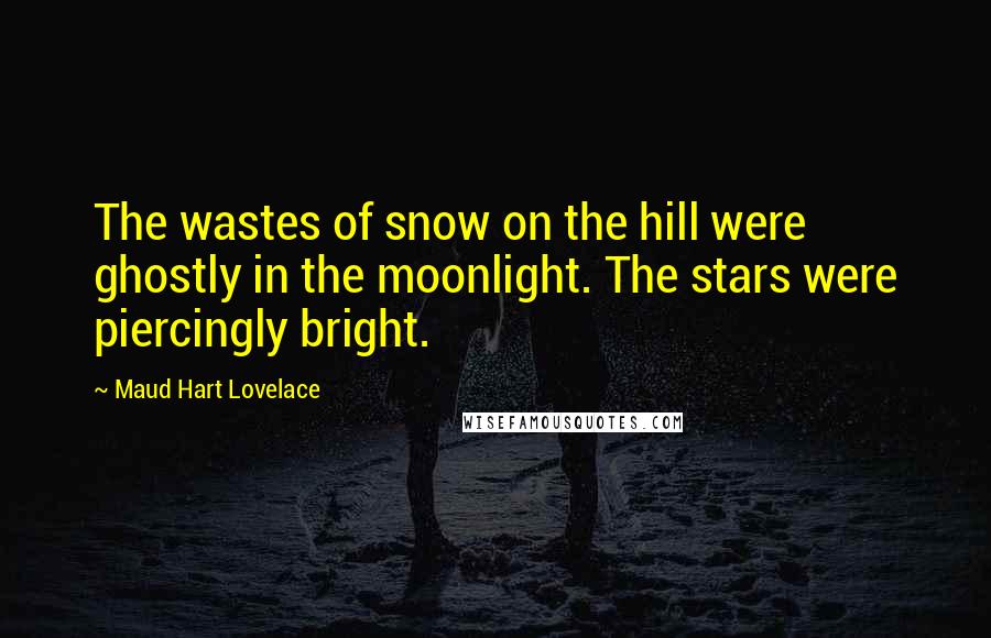 Maud Hart Lovelace Quotes: The wastes of snow on the hill were ghostly in the moonlight. The stars were piercingly bright.