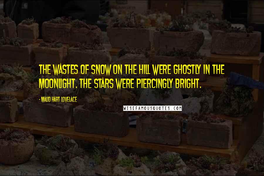 Maud Hart Lovelace Quotes: The wastes of snow on the hill were ghostly in the moonlight. The stars were piercingly bright.