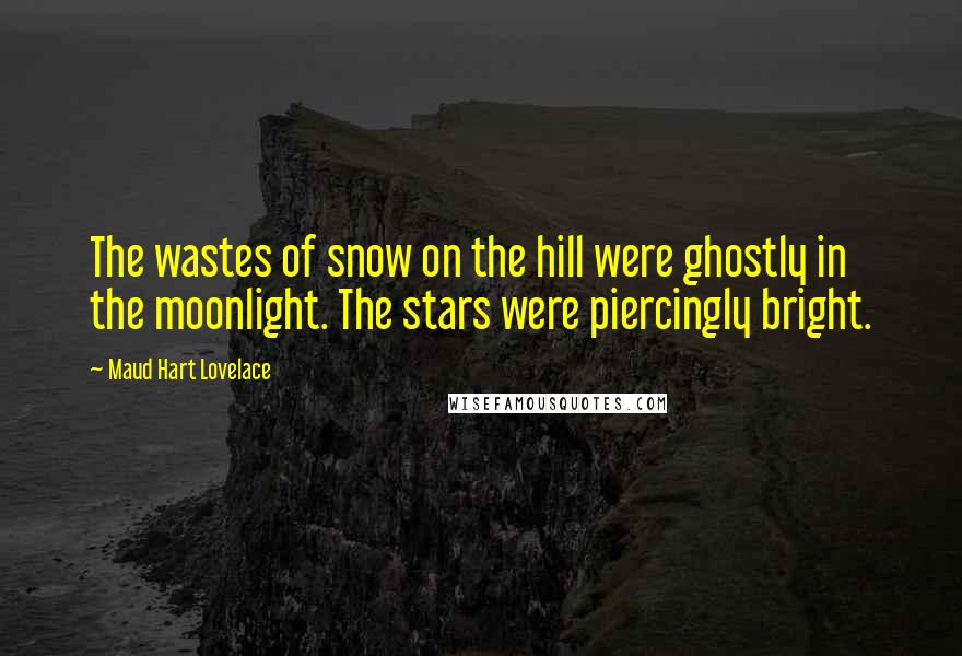 Maud Hart Lovelace Quotes: The wastes of snow on the hill were ghostly in the moonlight. The stars were piercingly bright.