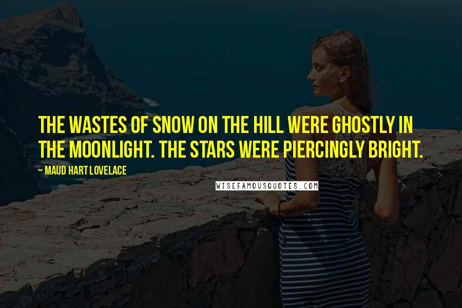 Maud Hart Lovelace Quotes: The wastes of snow on the hill were ghostly in the moonlight. The stars were piercingly bright.