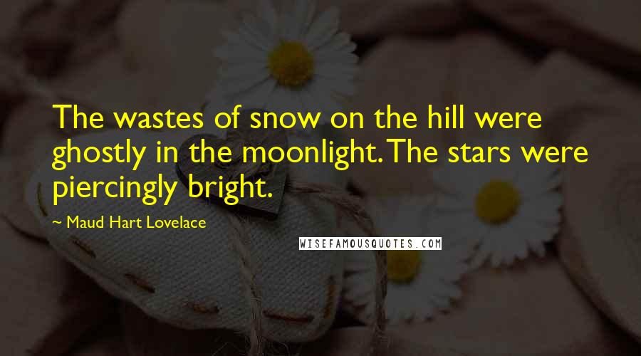 Maud Hart Lovelace Quotes: The wastes of snow on the hill were ghostly in the moonlight. The stars were piercingly bright.