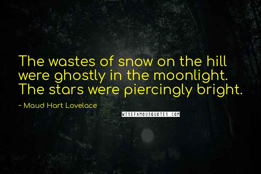 Maud Hart Lovelace Quotes: The wastes of snow on the hill were ghostly in the moonlight. The stars were piercingly bright.