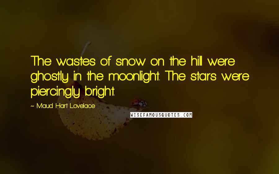 Maud Hart Lovelace Quotes: The wastes of snow on the hill were ghostly in the moonlight. The stars were piercingly bright.