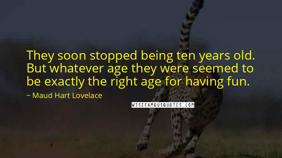 Maud Hart Lovelace Quotes: They soon stopped being ten years old. But whatever age they were seemed to be exactly the right age for having fun.