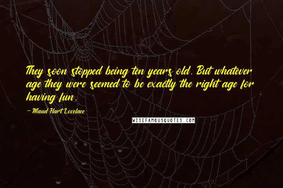 Maud Hart Lovelace Quotes: They soon stopped being ten years old. But whatever age they were seemed to be exactly the right age for having fun.