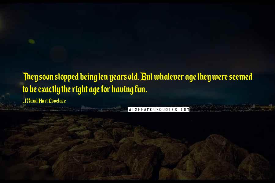 Maud Hart Lovelace Quotes: They soon stopped being ten years old. But whatever age they were seemed to be exactly the right age for having fun.