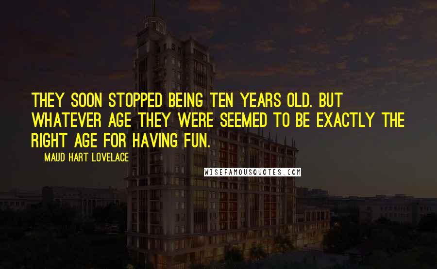 Maud Hart Lovelace Quotes: They soon stopped being ten years old. But whatever age they were seemed to be exactly the right age for having fun.