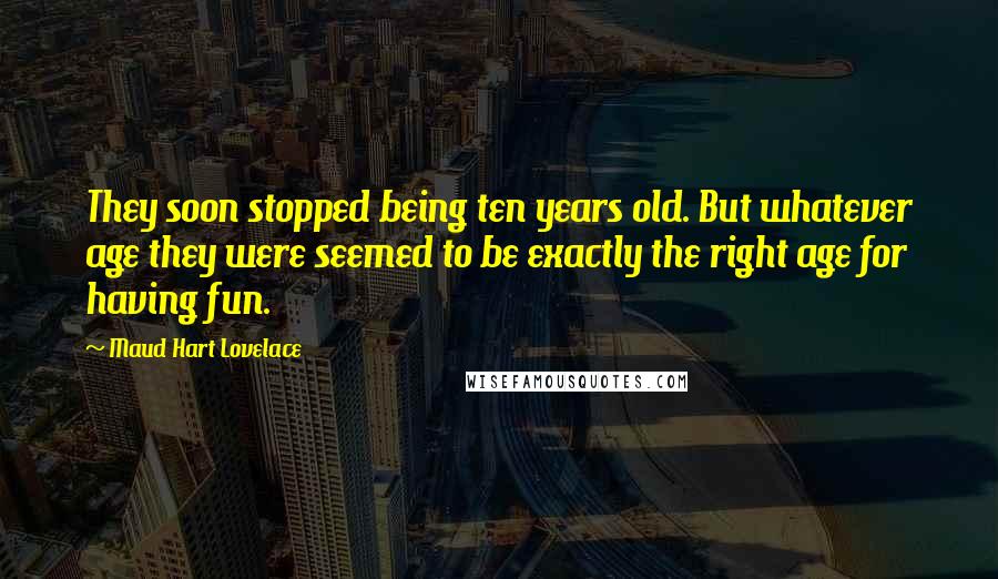 Maud Hart Lovelace Quotes: They soon stopped being ten years old. But whatever age they were seemed to be exactly the right age for having fun.