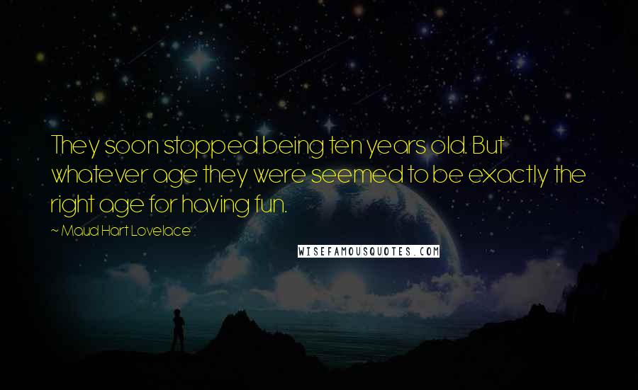 Maud Hart Lovelace Quotes: They soon stopped being ten years old. But whatever age they were seemed to be exactly the right age for having fun.