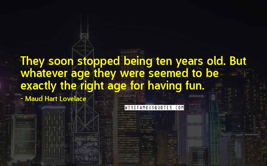 Maud Hart Lovelace Quotes: They soon stopped being ten years old. But whatever age they were seemed to be exactly the right age for having fun.