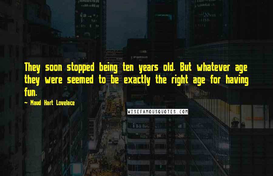 Maud Hart Lovelace Quotes: They soon stopped being ten years old. But whatever age they were seemed to be exactly the right age for having fun.