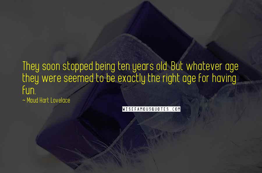 Maud Hart Lovelace Quotes: They soon stopped being ten years old. But whatever age they were seemed to be exactly the right age for having fun.