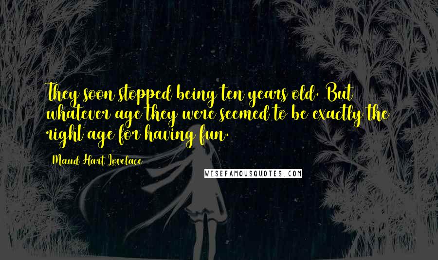 Maud Hart Lovelace Quotes: They soon stopped being ten years old. But whatever age they were seemed to be exactly the right age for having fun.