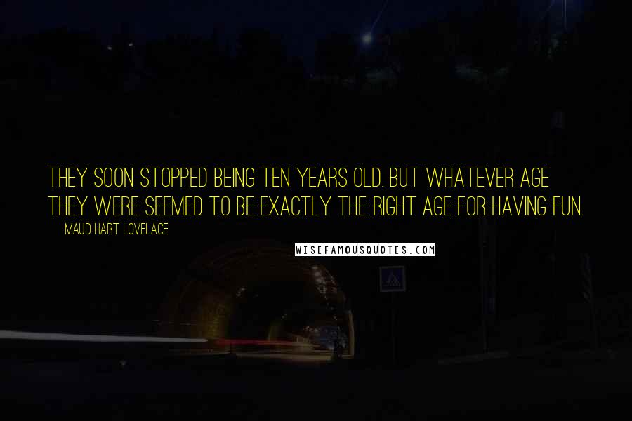 Maud Hart Lovelace Quotes: They soon stopped being ten years old. But whatever age they were seemed to be exactly the right age for having fun.