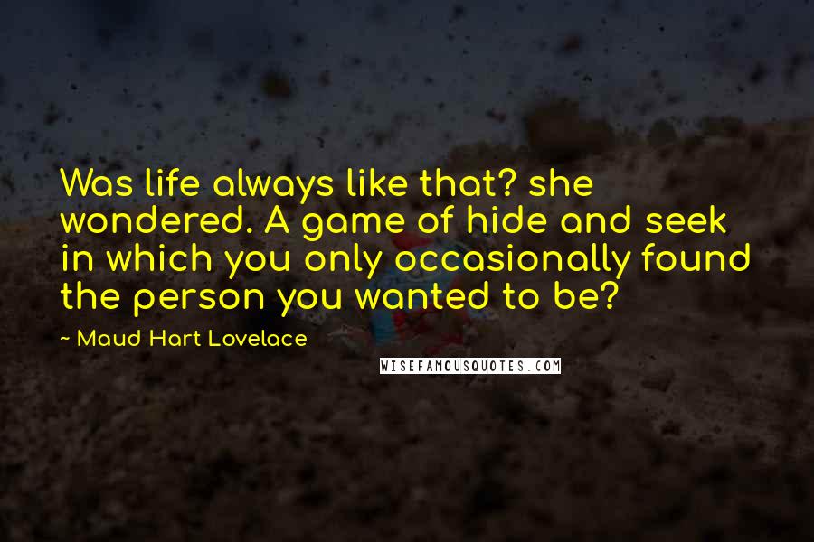 Maud Hart Lovelace Quotes: Was life always like that? she wondered. A game of hide and seek in which you only occasionally found the person you wanted to be?