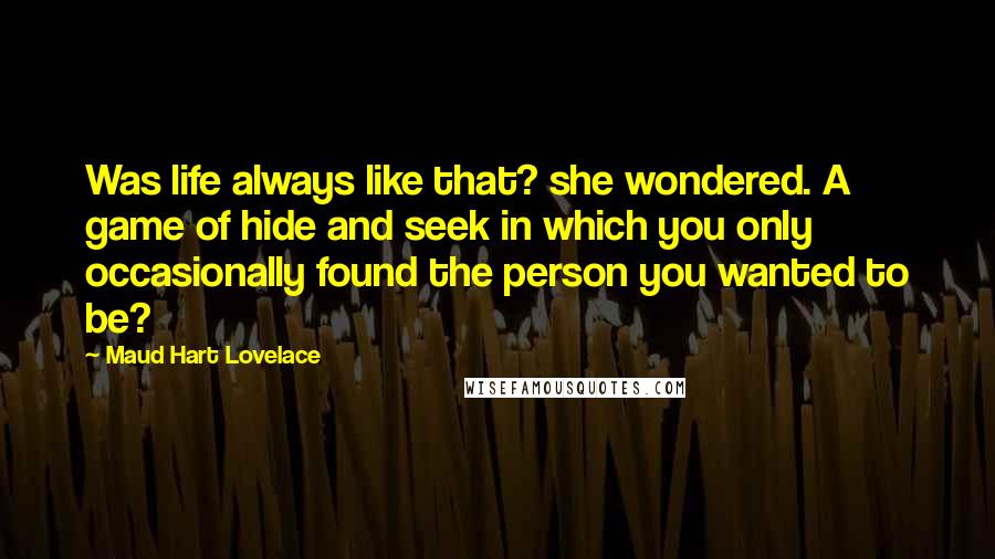 Maud Hart Lovelace Quotes: Was life always like that? she wondered. A game of hide and seek in which you only occasionally found the person you wanted to be?