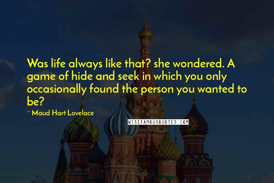 Maud Hart Lovelace Quotes: Was life always like that? she wondered. A game of hide and seek in which you only occasionally found the person you wanted to be?