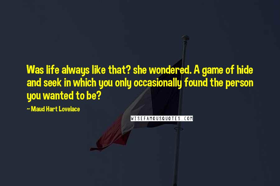 Maud Hart Lovelace Quotes: Was life always like that? she wondered. A game of hide and seek in which you only occasionally found the person you wanted to be?