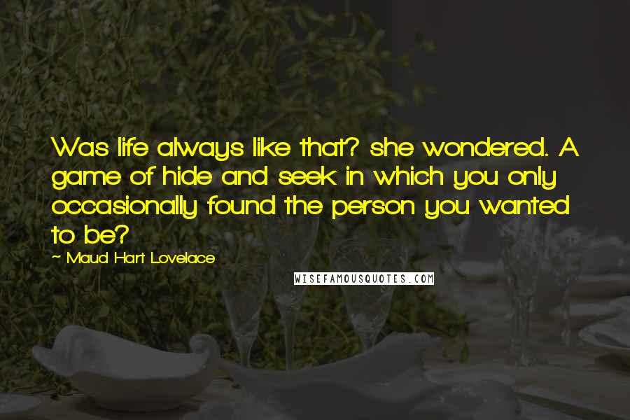 Maud Hart Lovelace Quotes: Was life always like that? she wondered. A game of hide and seek in which you only occasionally found the person you wanted to be?