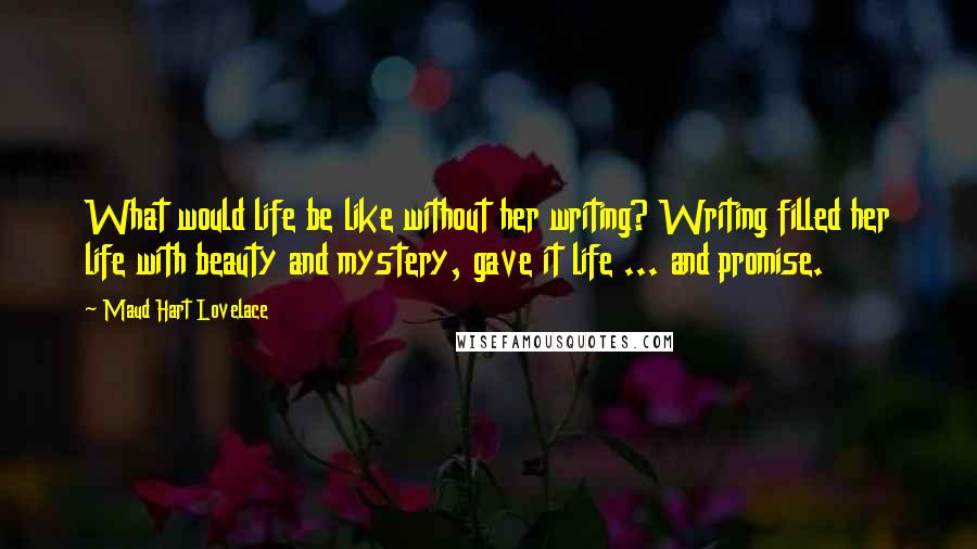 Maud Hart Lovelace Quotes: What would life be like without her writing? Writing filled her life with beauty and mystery, gave it life ... and promise.