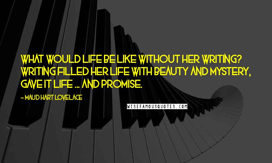 Maud Hart Lovelace Quotes: What would life be like without her writing? Writing filled her life with beauty and mystery, gave it life ... and promise.