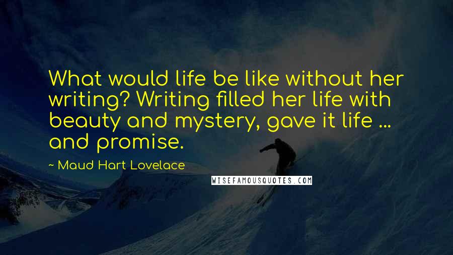 Maud Hart Lovelace Quotes: What would life be like without her writing? Writing filled her life with beauty and mystery, gave it life ... and promise.