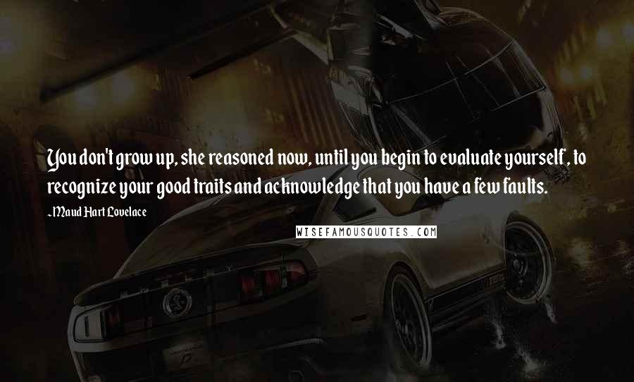 Maud Hart Lovelace Quotes: You don't grow up, she reasoned now, until you begin to evaluate yourself, to recognize your good traits and acknowledge that you have a few faults.