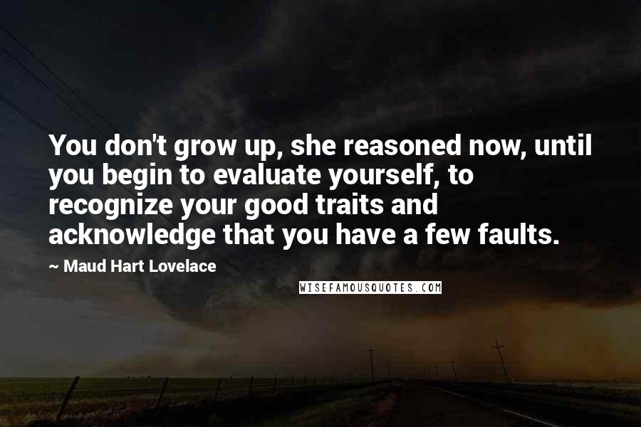 Maud Hart Lovelace Quotes: You don't grow up, she reasoned now, until you begin to evaluate yourself, to recognize your good traits and acknowledge that you have a few faults.