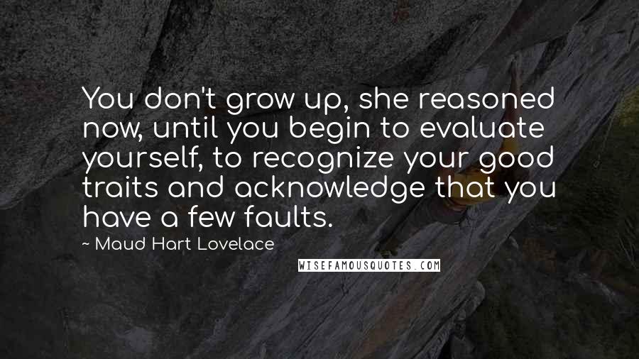 Maud Hart Lovelace Quotes: You don't grow up, she reasoned now, until you begin to evaluate yourself, to recognize your good traits and acknowledge that you have a few faults.