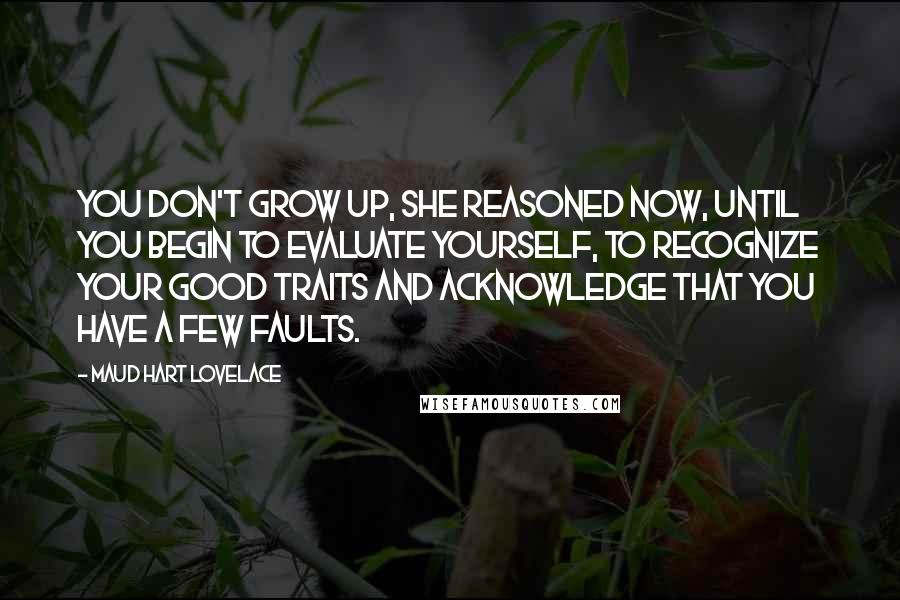 Maud Hart Lovelace Quotes: You don't grow up, she reasoned now, until you begin to evaluate yourself, to recognize your good traits and acknowledge that you have a few faults.