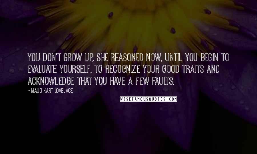 Maud Hart Lovelace Quotes: You don't grow up, she reasoned now, until you begin to evaluate yourself, to recognize your good traits and acknowledge that you have a few faults.