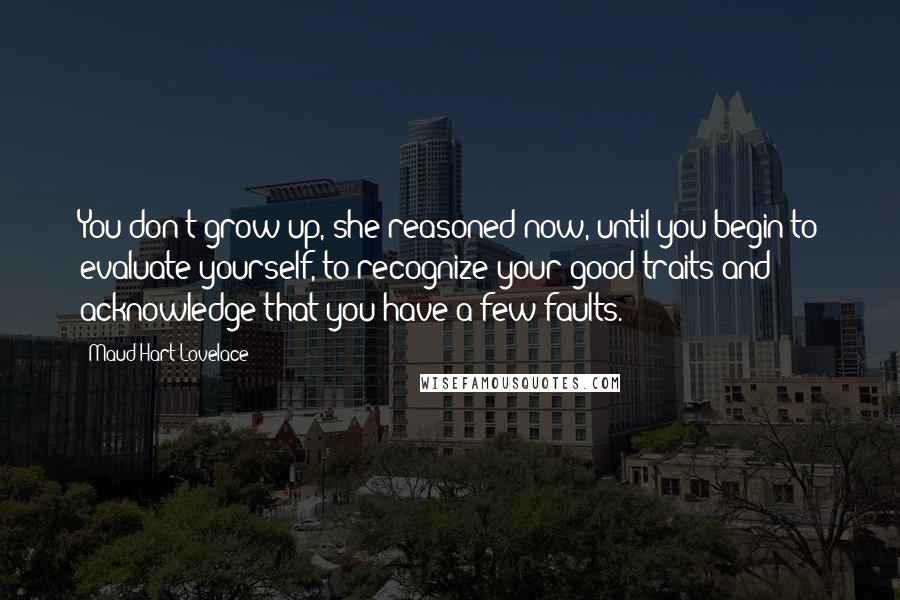 Maud Hart Lovelace Quotes: You don't grow up, she reasoned now, until you begin to evaluate yourself, to recognize your good traits and acknowledge that you have a few faults.