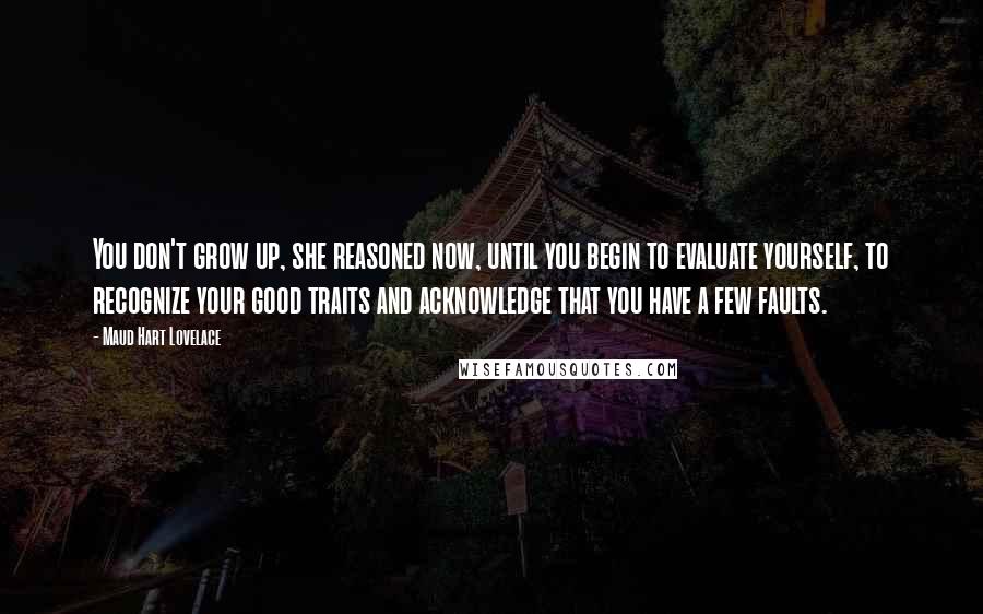 Maud Hart Lovelace Quotes: You don't grow up, she reasoned now, until you begin to evaluate yourself, to recognize your good traits and acknowledge that you have a few faults.