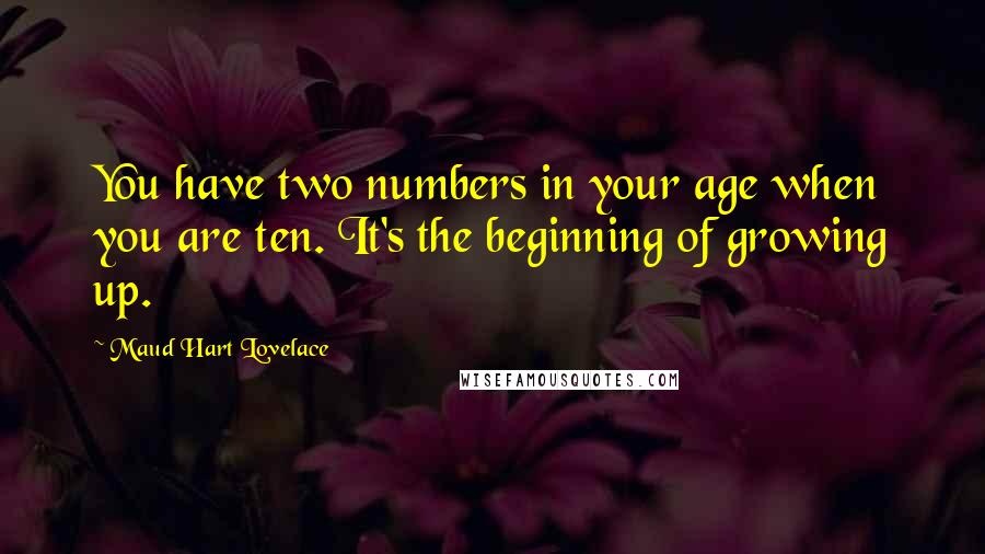 Maud Hart Lovelace Quotes: You have two numbers in your age when you are ten. It's the beginning of growing up.