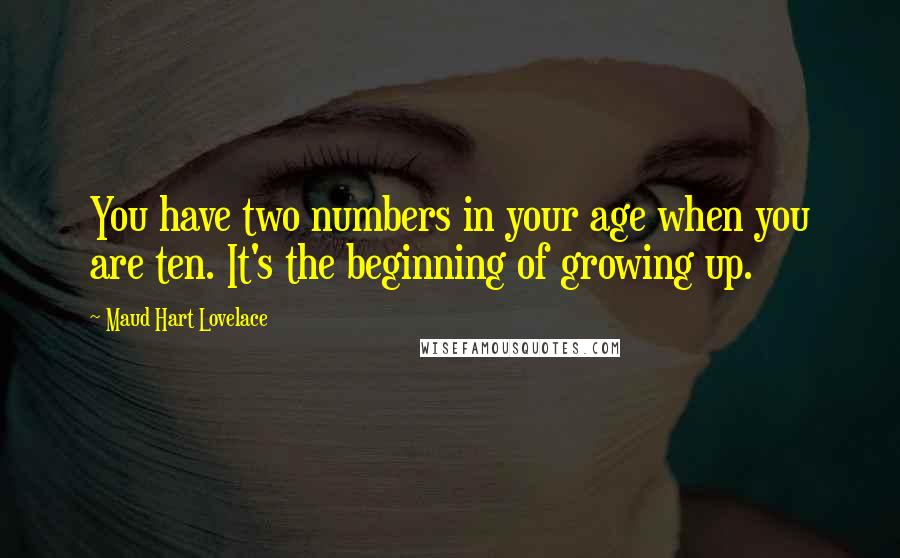 Maud Hart Lovelace Quotes: You have two numbers in your age when you are ten. It's the beginning of growing up.