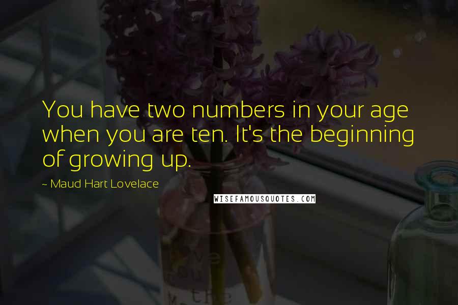 Maud Hart Lovelace Quotes: You have two numbers in your age when you are ten. It's the beginning of growing up.